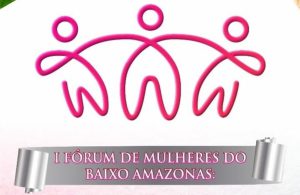 I Fórum de Mulheres do Baixo Amazonas discutiu temáticas importantes e, com isto, produzirá carta-manifesto